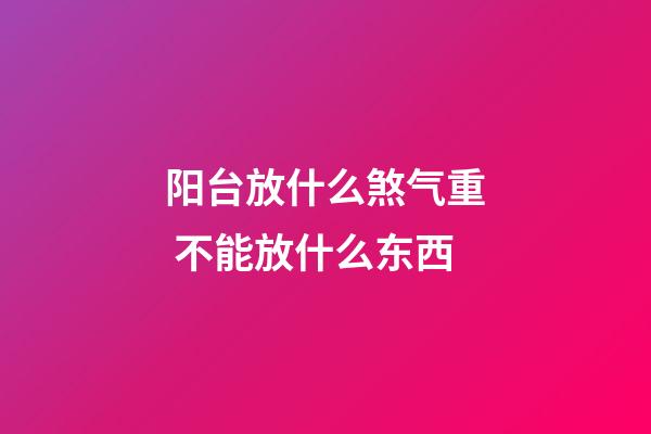 阳台放什么煞气重 不能放什么东西